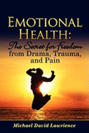 bokomslag Emotional Health: The Secret for Freedom from Drama, Trauma, and Pain