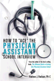 How To Ace The Physician Assistant School Interview: From the author of the best -selling book, The Ultimate Guide to Getting Into Physician Assistant 1