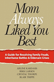 Mom Always Liked You Best: A Guide for Resolving Family Feuds, Inheritance Battles & Eldercare Crises 1