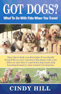 Cindy J. Hill - Got Dogs? What To Do With Fido When You Travel: Should you Bring Fido with you? Leave Fido at home with a pet sitter? Take Fido to a pet spa, dog ranc, Häftad