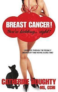 bokomslag Breast Cancer! You're Kidding... right? Living Life Through The Prism of Uncertainty And Having A Good Time!