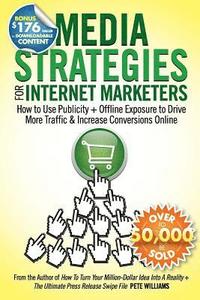 bokomslag Media Strategies for Internet Marketers: How to Use Publicity + Offline Exposure to Drive More Traffic & Increase Conversions Online