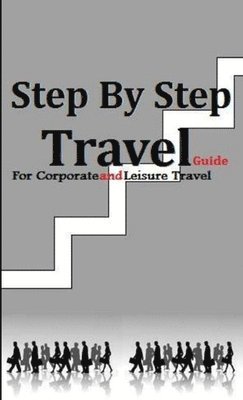 bokomslag Step by Step Travel Guide for Corporate and Leisure Travel