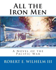 Robert E. Wilhelm III - All the Iron Men: Welcome to Heaven Boys, We've Already Served Our Time in Hell..., Häftad