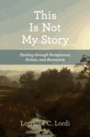 bokomslag This Is Not My Story: Healing through Acceptance, Action, and Ascension