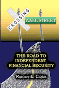 Robert L. Clark - Crossing Wall Street - The Road to Independent Financial Security, Häftad