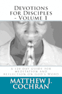 Devotions for Disciples - Volume 1: a 120 day guide for meditation and reflection on God's Word 1