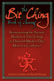 bokomslag The Bit Ching Book of Change: Reinterpreting the Ancient Wisdom of The I Ching to Deal with Modern Day Morons & Confusion