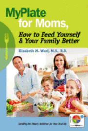 bokomslag MyPlate for Moms, How to Feed Yourself & Your Family Better: Decoding the Dietary Guidelines for Your Real Life