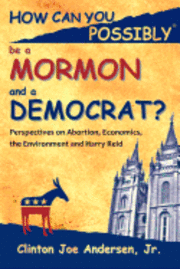 bokomslag How Can You Possibly be a Mormon and a Democrat?: Perspectives on Abortion, Economics, the Environment and Harry Reid