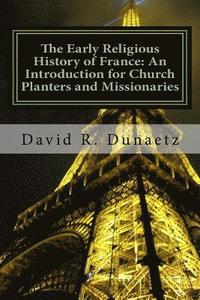 bokomslag The Early Religious History of France: An Introduction for Church Planters and Missionaries