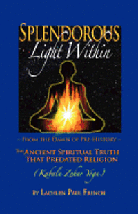 Splendorous Light Within: From the Dawn of Pre-History the Ancient Spiritual Truth that PreDated Religion