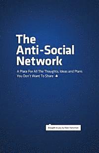 The Anti-Social Network: A Place For All The Thoughts, Ideas and Plans You Don't Want To Share 1