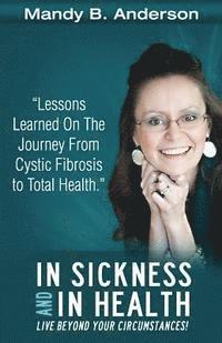 bokomslag In Sickness and In Health: Lessons Learned on the Journey from Cystic Fibrosis to Total Health