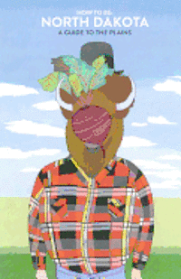 How to Be: NORTH DAKOTA: A Guide to the Plains
