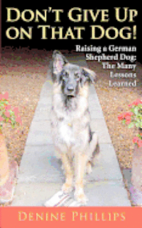 bokomslag Don't Give Up on That Dog!: Raising a German Shepherd Dog: The Many Lessons Learned