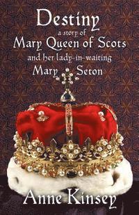 bokomslag Destiny: A story of Mary Queen of Scots and her lady-in-waiting Mary Seton