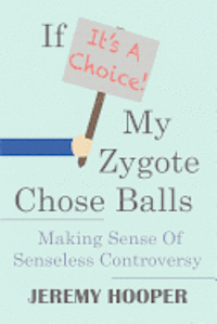 bokomslag If It's A Choice, My Zygote Chose Balls: Making Sense of Senseless Controversy