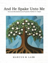 bokomslag And He Spake Unto Me: Structural Revelations and Prophetic Pattern in 1 Nephi