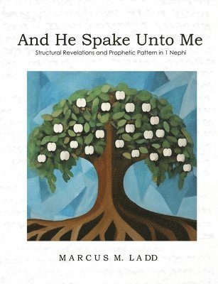 Marcus M. Ladd - And He Spake Unto Me: Structural Revelations and Prophetic Pattern in 1 Nephi, Häftad