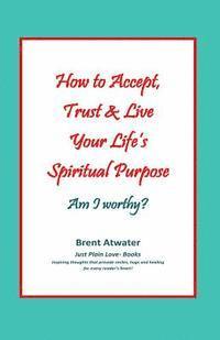 bokomslag How to Accept, Trust & Live Your Life's Spiritual Purpose: Am I worthy?: Empower Your Spiritual Purpose in Life