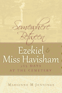 Marianne M. Jennings - Somewhere Between Ezekiel and Miss Havisham: 365 Days at the Cemetery, Häftad