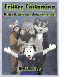 Adam Riggs - Critter Costuming: Making Mascots and Fabricating Fursuits, Häftad