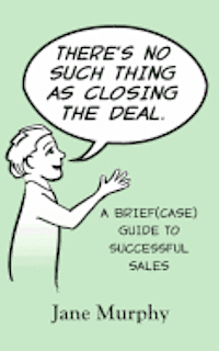 bokomslag There's No Such Thing as Closing the Deal: A Brief(case) Guide to Successful Sales