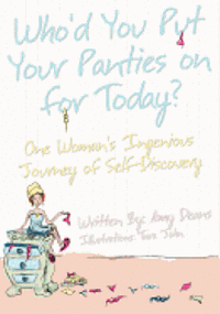 Who'd You Put Your Panties on for Today?: One Woman's Ingenious Journey of Self Discovery 1