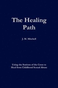 bokomslag The Healing Path Using the Stations of the Cross to Heal From Childhood Sexual Abuse