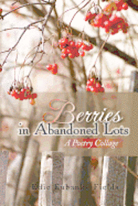 Berries in Abandoned Lots: A Poetry Collage 1
