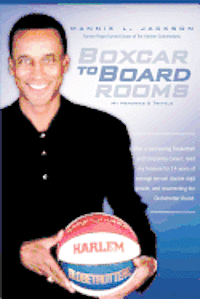 Boxcar to Boardrooms: My formula for 14 years of average annual double digit growth, restoring The Harlem Globetrotters, and changing busine 1