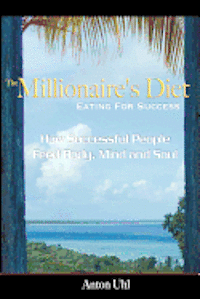 The Millionaire's Diet - Eating For Success: How Successful People Feed Body, Mind and Soul