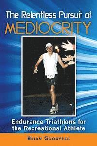 The Relentless Pursuit of Mediocrity: Endurance Triathlons for the Recreational Athlete 1