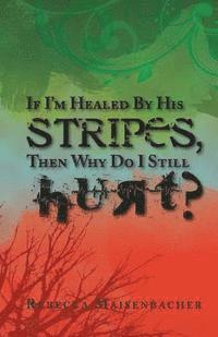 bokomslag If I'm Healed by His Stripes, Then Why Do I Still Hurt?