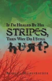 If I'm Healed by His Stripes, Then Why Do I Still Hurt? 1