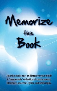 bokomslag Memorize this Book: Join the challenge, and improve your mind! A 'memorable' collection of classic poetry, literature, speeches, lyrics, and philosoph