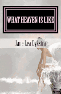 bokomslag What Heaven Is Like: True Stories From My Dearly Departed