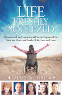 Life Freshly Squeezed: Motivational and Inspirational Stories Squeezed Out from the Heart and Soul of Life, Love and Loss 1