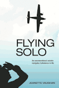 bokomslag Flying Solo: An Unconventional Aviatrix Navigates Turbulence in Life