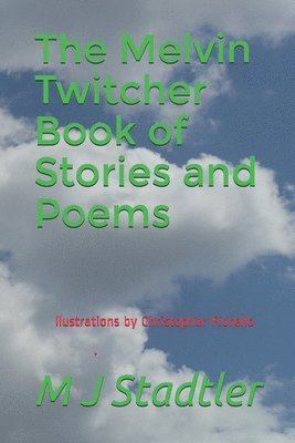 The Melvin Twitcher Book of Stories and Poems: M J Stadtler 1