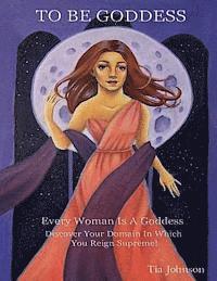 Tia Johnson - To Be Goddess: Every Woman Is A Goddess Discover The Domain In Which You Reign Supreme, Häftad
