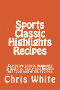 bokomslag Sports Classic Highlights Recipes: Explosive sports moments in history. Tasty and healthy fast food and drink