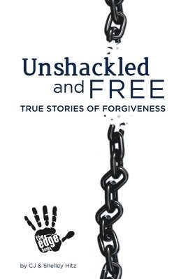 Unshackled and Free: True Stories of Forgiveness 1
