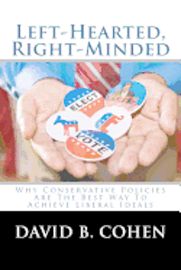 Left-Hearted, Right-Minded: Why Conservative Policies Are The Best Way To Achieve Liberal Ideals 1