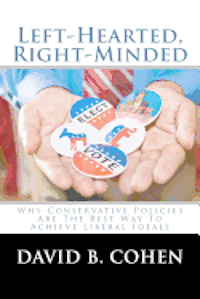 Left-Hearted, Right-Minded: Why Conservative Policies Are The Best Way To Achieve Liberal Ideals
