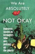 bokomslag We Are Absolutely Not Okay: Fourteen Stories by Teenagers Who Are Picking Up the Pieces