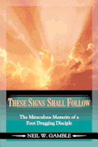 bokomslag These Signs Shall Follow: The Miraculous Memoirs of a Foot Dragging Disciple