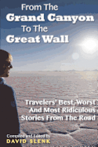 From The Grand Canyon To The Great Wall: Travelers' Best, Worst And Most Ridiculous Stories From The Road 1