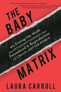 bokomslag The Baby Matrix: Why Freeing Our Minds From Outmoded Thinking About Parenthood & Reproduction Will Create a Better World
